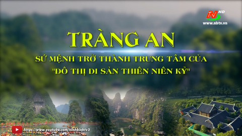 Tr&agrave;ng An v&agrave; sứ mệnh trở th&agrave;nh trung t&acirc;m của &ldquo;Đ&ocirc; thị di sản thi&ecirc;n ni&ecirc;n kỷ&rdquo;