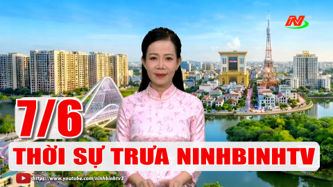 Thời sự Trưa NinhBinhTV - 07/6/2026