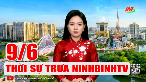 Thời sự Trưa NinhBinhTV - 09/6/2026