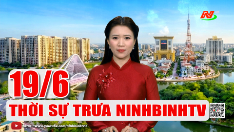 Thời sự Trưa NinhBinhTV - 19/6/2026