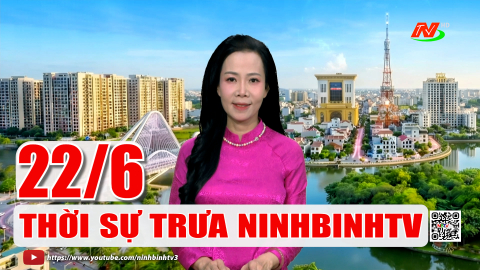 Thời sự Trưa NinhBinhTV - 22/6/2026