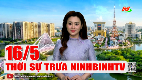  Thời sự Trưa NinhBinhTV - 16/5/2026