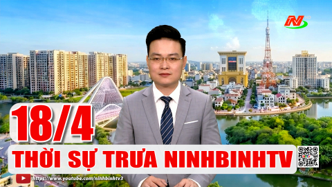 Thời sự Trưa NinhBinhTV - 18/4/2026