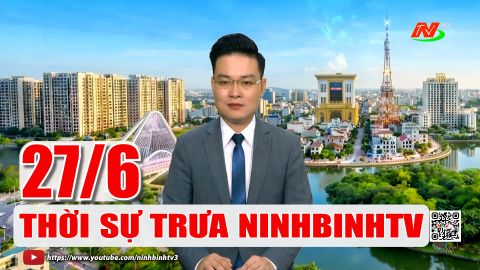 Thời sự Trưa NinhBinhTV - 27/6/2026