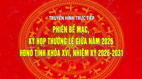 Truyền h&igrave;nh trực tiếp: PHI&Ecirc;N BẾ MẠC, KỲ HỌP THƯỜNG LỆ GIỮA NĂM 2026 HĐND TỈNH KH&Oacute;A XVI, NHIỆM KỲ 2026-2031
