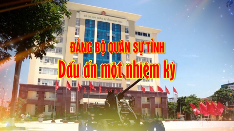 Đảng bộ Qu&acirc;n sự tỉnh &ndash; Dấu ấn một nhiệm kỳ