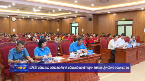 Sơ kết c&ocirc;ng t&aacute;c c&ocirc;ng đo&agrave;n v&agrave; c&ocirc;ng bố quyết định th&agrave;nh lập c&ocirc;ng đo&agrave;n cơ sở