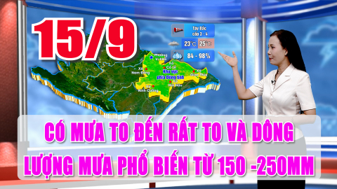 Dự b&aacute;o thời tiết 15/9/2026: C&oacute; mưa to đến rất to v&agrave; d&ocirc;ng. Lượng mưa phổ biến từ 150 -250mm.
