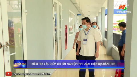  Kiểm tra c&aacute;c điểm thi tốt nghiệp THPT 2021 tr&ecirc;n địa b&agrave;n tỉnh